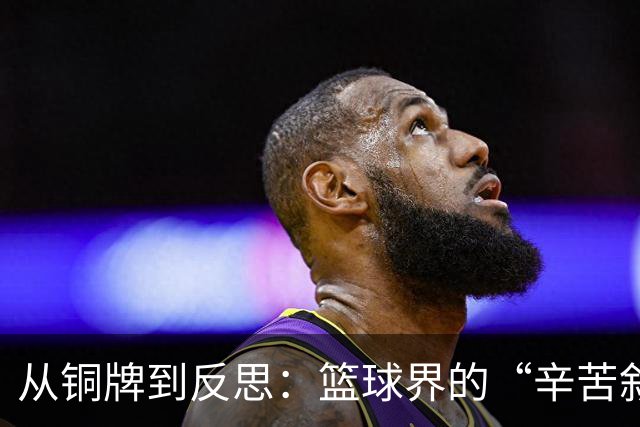 从铜牌到反思：篮球界的“辛苦叙事”大揭密